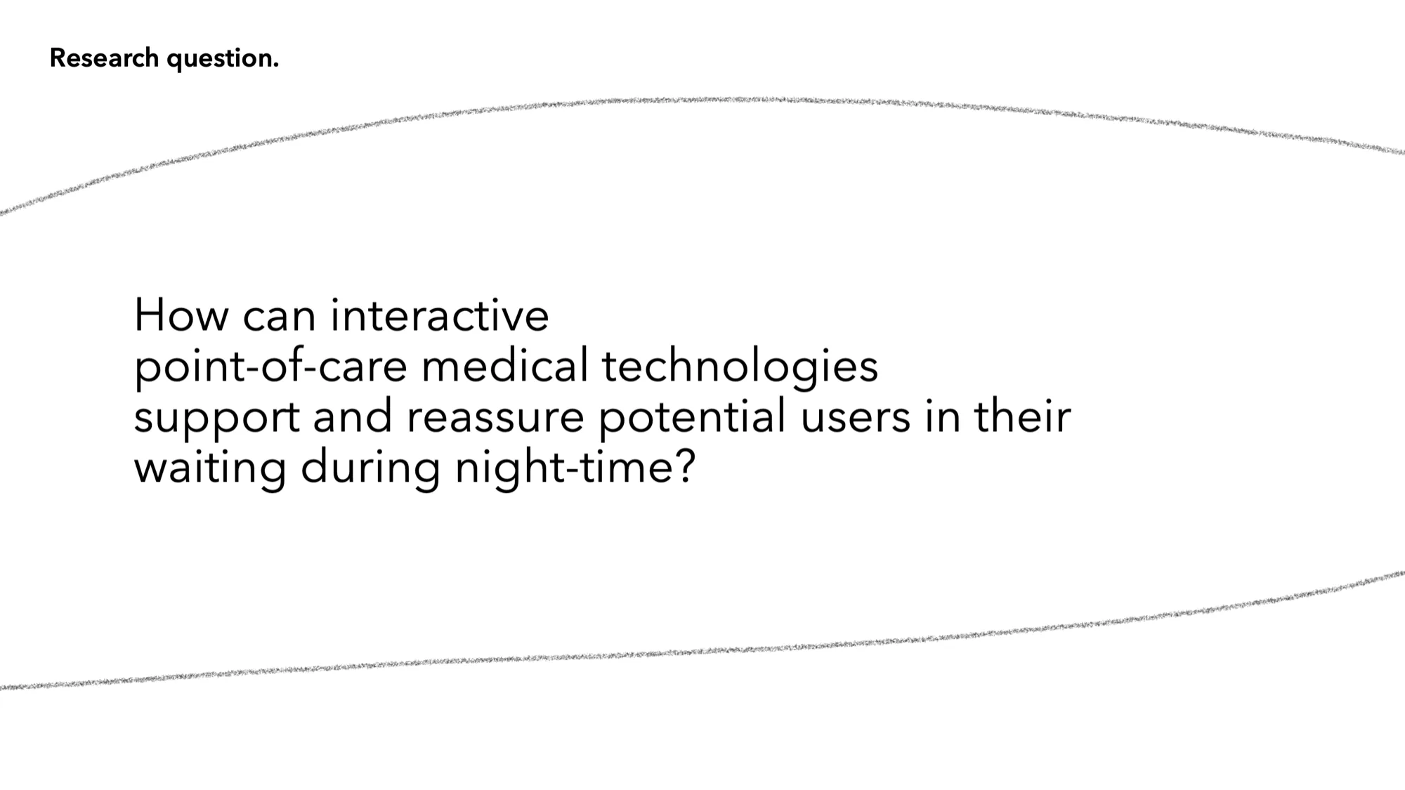 The research question: how can interactive point-of-care medical technologies support and reassure users while they wait at night?